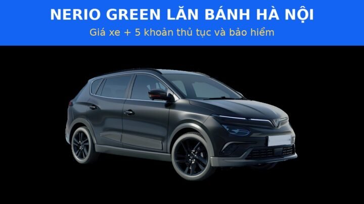Nerio Green lăn bánh Hà Nội: 6 khoản cần tính trước khi mua