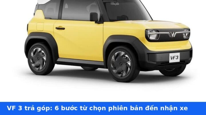 VF 3 trả góp 2026: trả trước bao nhiêu và 6 bước làm hồ sơ